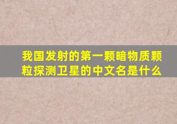 我国发射的第一颗暗物质颗粒探测卫星的中文名是什么