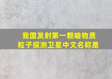 我国发射第一颗暗物质粒子探测卫星中文名称是