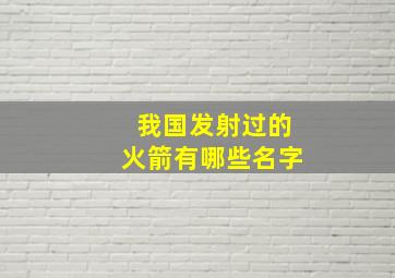 我国发射过的火箭有哪些名字