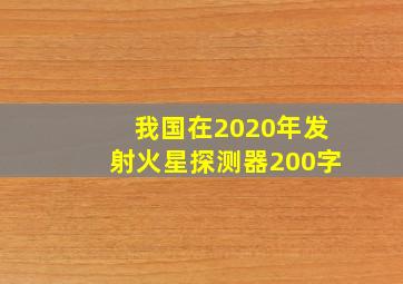 我国在2020年发射火星探测器200字