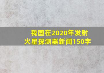 我国在2020年发射火星探测器新闻150字