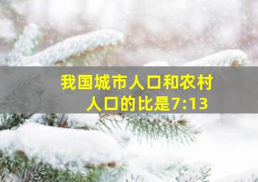 我国城市人口和农村人口的比是7:13