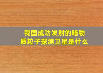 我国成功发射的暗物质粒子探测卫星是什么