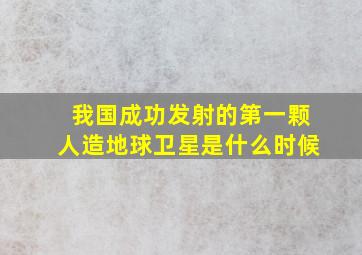 我国成功发射的第一颗人造地球卫星是什么时候