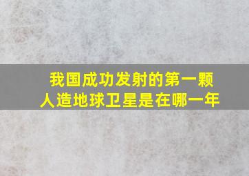 我国成功发射的第一颗人造地球卫星是在哪一年