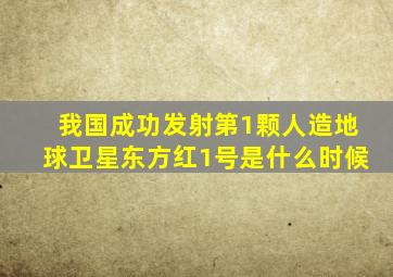 我国成功发射第1颗人造地球卫星东方红1号是什么时候