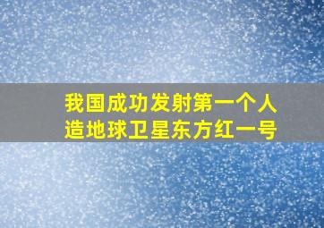 我国成功发射第一个人造地球卫星东方红一号