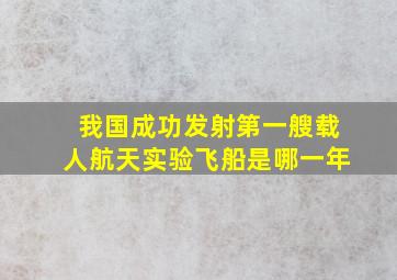 我国成功发射第一艘载人航天实验飞船是哪一年