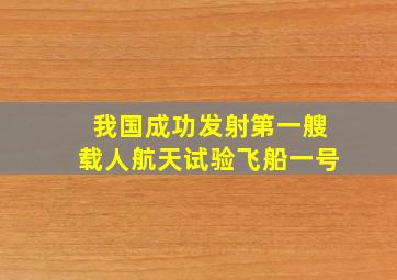 我国成功发射第一艘载人航天试验飞船一号