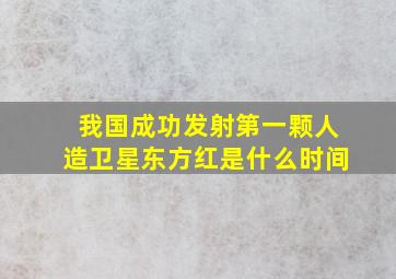 我国成功发射第一颗人造卫星东方红是什么时间