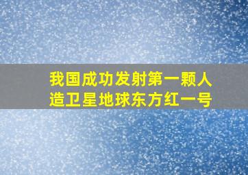 我国成功发射第一颗人造卫星地球东方红一号