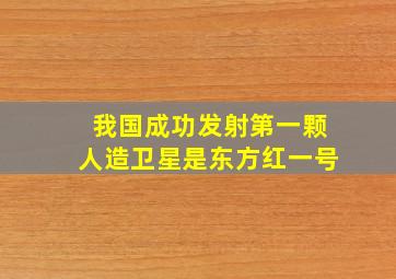 我国成功发射第一颗人造卫星是东方红一号