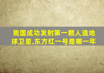 我国成功发射第一颗人造地球卫星,东方红一号是哪一年