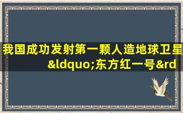 我国成功发射第一颗人造地球卫星“东方红一号”时间