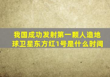 我国成功发射第一颗人造地球卫星东方红1号是什么时间