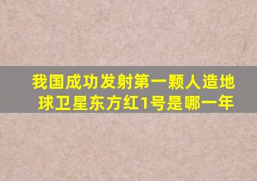 我国成功发射第一颗人造地球卫星东方红1号是哪一年