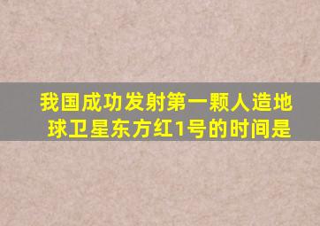 我国成功发射第一颗人造地球卫星东方红1号的时间是