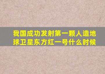 我国成功发射第一颗人造地球卫星东方红一号什么时候