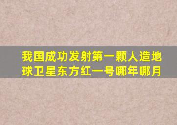 我国成功发射第一颗人造地球卫星东方红一号哪年哪月