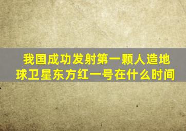 我国成功发射第一颗人造地球卫星东方红一号在什么时间