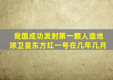 我国成功发射第一颗人造地球卫星东方红一号在几年几月