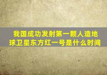 我国成功发射第一颗人造地球卫星东方红一号是什么时间