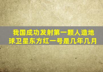 我国成功发射第一颗人造地球卫星东方红一号是几年几月