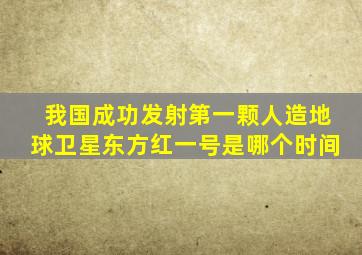 我国成功发射第一颗人造地球卫星东方红一号是哪个时间