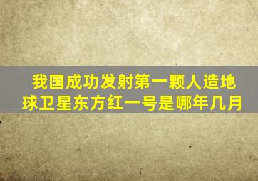 我国成功发射第一颗人造地球卫星东方红一号是哪年几月