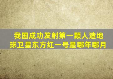 我国成功发射第一颗人造地球卫星东方红一号是哪年哪月