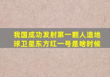 我国成功发射第一颗人造地球卫星东方红一号是啥时候