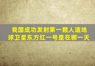 我国成功发射第一颗人造地球卫星东方红一号是在哪一天