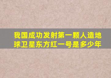 我国成功发射第一颗人造地球卫星东方红一号是多少年