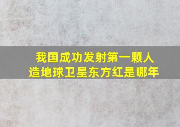 我国成功发射第一颗人造地球卫星东方红是哪年