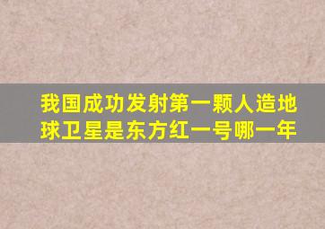 我国成功发射第一颗人造地球卫星是东方红一号哪一年