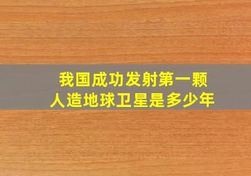 我国成功发射第一颗人造地球卫星是多少年