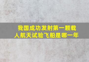 我国成功发射第一颗载人航天试验飞船是哪一年