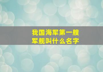 我国海军第一艘军舰叫什么名字