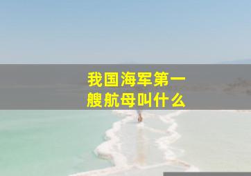 我国海军第一艘航母叫什么