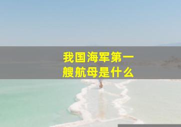 我国海军第一艘航母是什么