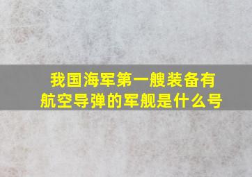 我国海军第一艘装备有航空导弹的军舰是什么号