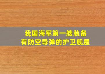 我国海军第一艘装备有防空导弹的护卫舰是