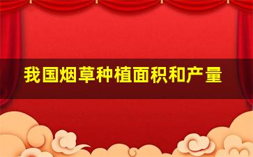 我国烟草种植面积和产量