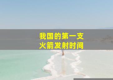 我国的第一支火箭发射时间