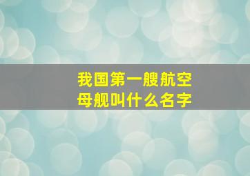 我国第一艘航空母舰叫什么名字