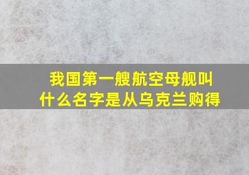 我国第一艘航空母舰叫什么名字是从乌克兰购得