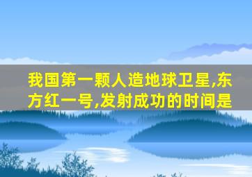 我国第一颗人造地球卫星,东方红一号,发射成功的时间是