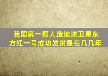 我国第一颗人造地球卫星东方红一号成功发射是在几几年