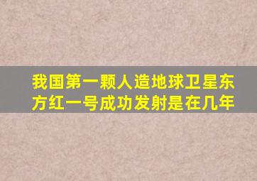 我国第一颗人造地球卫星东方红一号成功发射是在几年