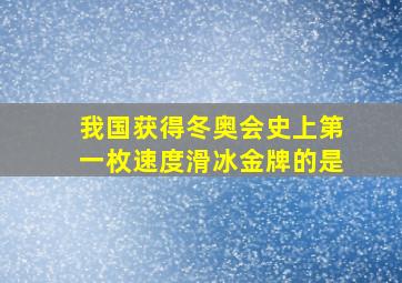 我国获得冬奥会史上第一枚速度滑冰金牌的是